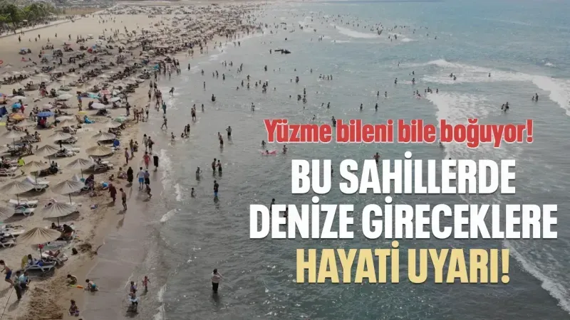O sahillerde denize gireceklere hayati uyarı! Yüzme bileni bile boğuyor!