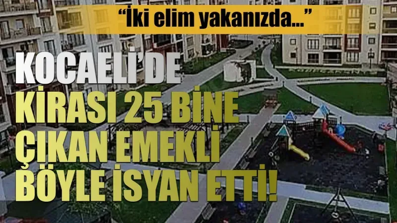 “İki elim yakanızda…” Kocaeli’de kirası 25 bine çıkan emekli böyle isyan etti!